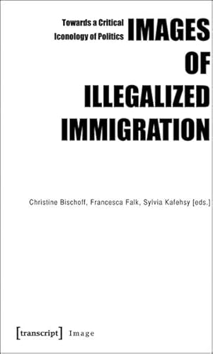 Images of Illegalized Immigration: Towards a Critical Iconology of Politics Images of Illegalized Immigration: Towards a Critical Iconology of Politics
