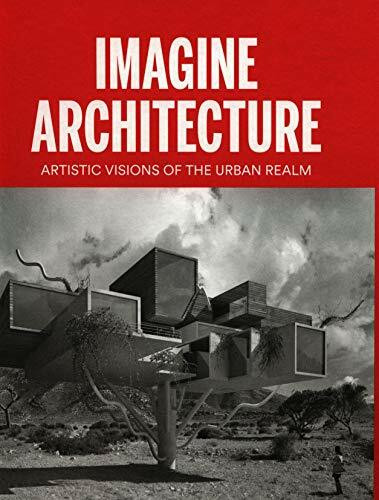 Imagine Architecture: Artistic Visions of the Urban Realm Imagine Architecture: Artistic Visions of the Urban Realm