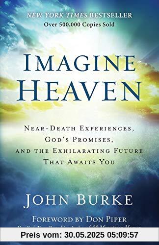 Imagine Heaven: Near-Death Experiences, God's Promises, and the Exhilarating Future That Awaits You
