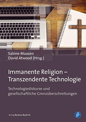 Immanente Religion - Transzendente Technologie: Technologiediskurse und gesellschaftliche Grenzüberschreitungen von Verlag Barbara Budrich