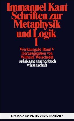 Immanuel Kant Werkausgabe Band V: Schriften zur Metaphysik und Logik 1 Immanuel Kant Werkausgabe Band V: Schriften zur Metaphysik und Logik 1