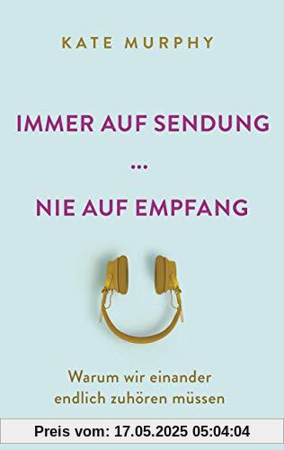 Immer auf Sendung ... nie auf Empfang: Warum wir einander endlich zuhören müssen