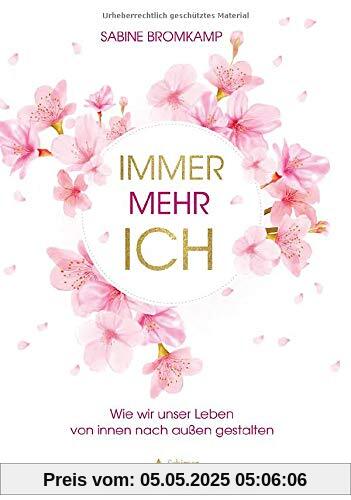 Immer mehr ICH: Wie wir unser Leben von innen nach außen gestalten