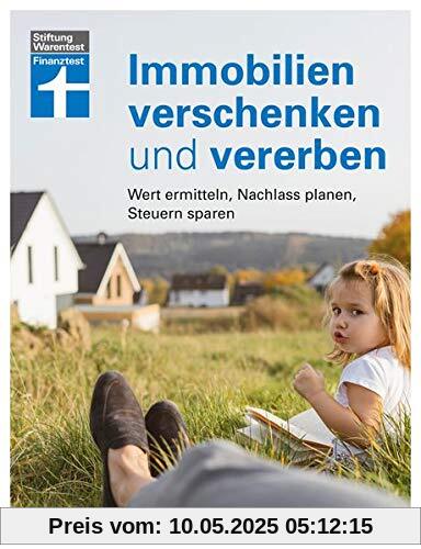 Immobilien verschenken und vererben: Wert ermitteln, Nachlass prüfen, Steuern sparen Immobilien verschenken und vererben: Wert ermitteln, Nachlass prüfen, Steuern sparen