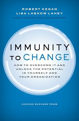 Immunity to Change: How to Overcome It and Unlock the Potential in Yourself and Your Organizat...