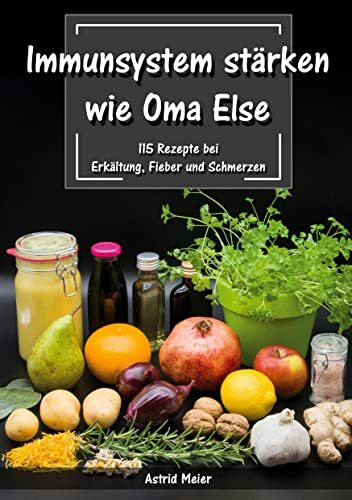 Immunsystem st�rken wie Oma Else: 115 Rezepte bei Erk�ltung, Fieber und Schmerzen
