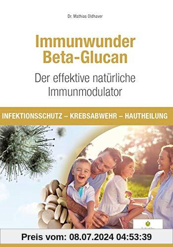 Immunwunder Beta-Glucan. Der effektive natürliche Immunmodulator: Infektionsschutz - Krebsabwehr - Hautheilung