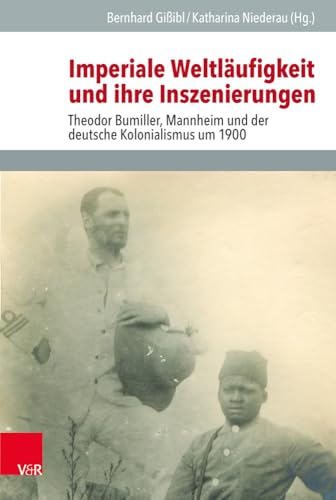 Imperiale Weltläufigkeit und ihre Inszenierungen: Theodor Bumiller, Mannheim und der deutsche Kolonialismus um 1900 (Veröffentlichungen des Instituts ... Geschichte Mainz - Beihefte, Band 127)