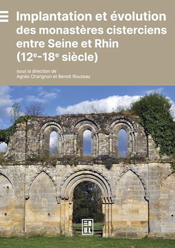 Implantation et évolution des monastères cisterciens entre Seine et Rhin: 12e - 18e siècle von EDUL