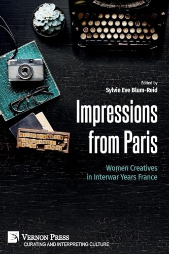Impressions from Paris: Women Creatives in Interwar Years France (Curating and Interpreting Culture) von Vernon Press