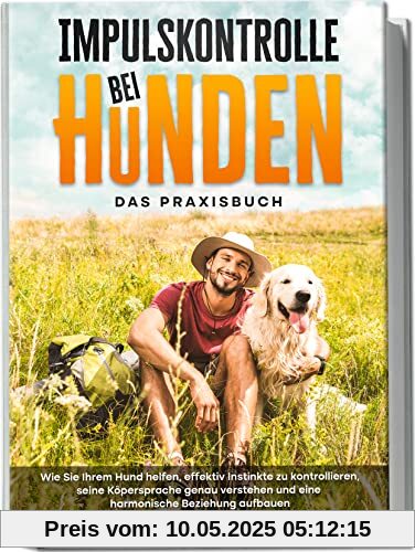 Impulskontrolle bei Hunden - Das Praxisbuch: Wie Sie Ihrem Hund helfen, effektiv Instinkte zu kontrollieren, seine Köpersprache genau verstehen und eine harmonische Beziehung aufbauen