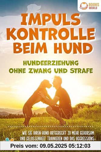 Impulskontrolle beim Hund - Hundeerziehung ohne Zwang und Strafe: Wie Sie Ihren Hund artgerecht zu mehr Gehorsam und Gelassenheit trainieren und das Aggressionsverhalten stoppen (inkl. Hundespiele)