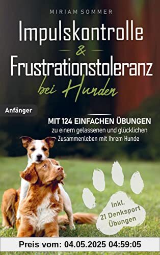 Impulskontrolle und Frustrationstoleranz bei Hunden - Mit 124 einfachen Übungen zu einem gelassenen und glücklichen Zusammenleben mit Ihrem Hund