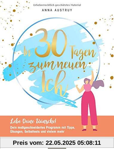 In 30 Tagen zum neuen Ich: Lebe deine Wünsche! Dein maßgeschneidertes Programm mit Tipps, Übungen, Selbsttests und vielem mehr!