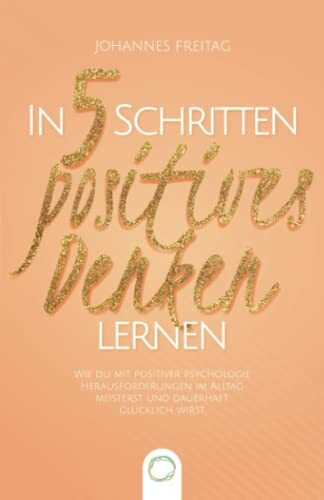 In 5 Schritten positives Denken lernen: Wie du mit positiver Psychologie Herausforderungen im ... In 5 Schritten positives Denken lernen: Wie du mit positiver Psychologie Herausforderungen im ...