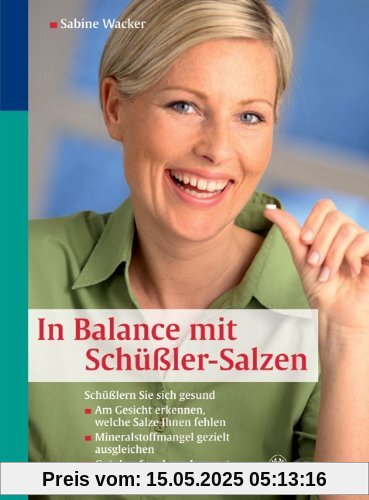 In Balance mit Schüßler-Salzen: Schüßlern Sie sich gesund: Am Gesicht erkennen, welche Salze ihnen fehlen. Mineralstoffmangel gezielt ausgleichen. Gut ... und rundum gut versorgt in allen Lebenslagen