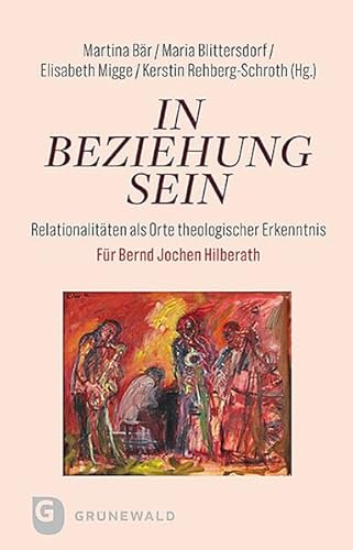 In Beziehung sein: Relationalitäten als Orte theologischer Erkenntnis. Für Bernd Jochen Hilberath In Beziehung sein: Relationalitäten als Orte theologischer Erkenntnis. Für Bernd Jochen Hilberath von Matthias Grunewald Verlag