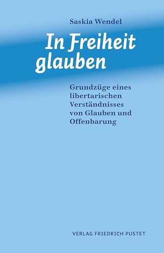 In Freiheit glauben: Grundzüge eines libertarischen Verständnisses von Glauben und Offenbarung von Pustet, Friedrich GmbH