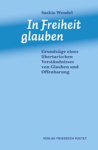 In Freiheit glauben: Grundzüge eines libertarischen Verständnisses von Glauben und Offenbarung von Pustet, Friedrich GmbH