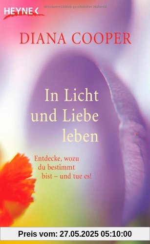 In Licht und Liebe leben: Entdecke, wozu du bestimmt bist - und tue es!