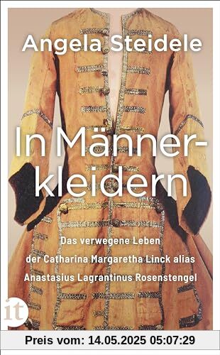 In Männerkleidern: Das verwegene Leben der Catharina Margaretha Linck alias Anastasius Lagrantinus Rosenstengel, hingerichtet 1721. Biographie und Dokumentation