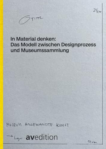In Material denken: Das Modell zwischen Designprozess und Museumssammlung: The Model Between Design Process and Museum Collection In Material denken: Das Modell zwischen Designprozess und Museumssammlung: The Model Between Design Process and Museum Collection
