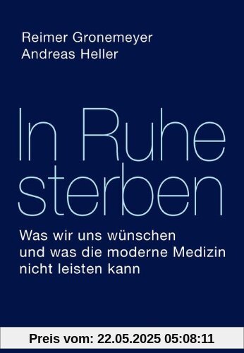 In Ruhe sterben: Was wir uns wünschen und was die moderne Medizin nicht leisten kann In Ruhe sterben: Was wir uns wünschen und was die moderne Medizin nicht leisten kann