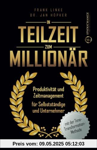 In Teilzeit zum Millionär: Produktivität und Zeitmanagement für Selbstständige und Unternehmer In Teilzeit zum Millionär: Produktivität und Zeitmanagement für Selbstständige und Unternehmer