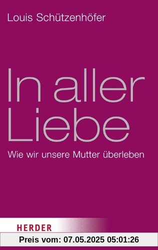 In aller Liebe: Wie wir unsere Mutter überleben (HERDER spektrum)