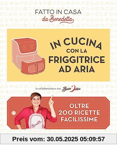 In cucina con la friggitrice ad aria. Oltre 200 ricette facilissime. Fatto in casa da Benedetta