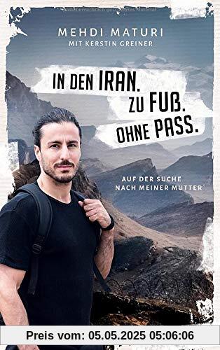 In den Iran. Zu Fuß. Ohne Pass.: Auf der Suche nach meiner Mutter