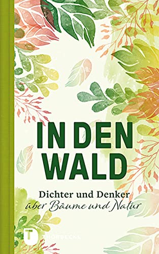 In den Wald: Dichter und Denker über Bäume und Natur In den Wald: Dichter und Denker über Bäume und Natur