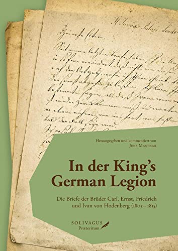 In der King’s German Legion: Die Briefe der Brüder Carl, Ernst, Friedrich und Ivan von Hodenberg (1803 – 1815) von Solivagus Praeteritum