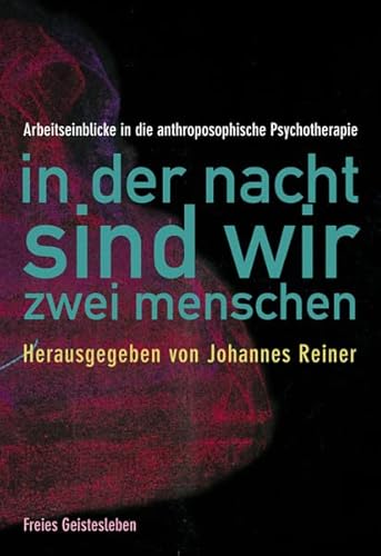 In der Nacht sind wir zwei Menschen: Arbeitseinblicke in die anthroposophische Psychotherapie von Freies Geistesleben