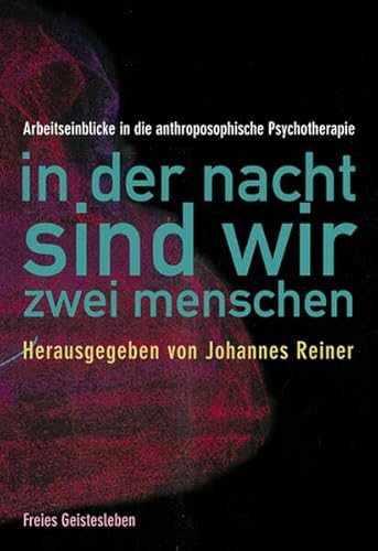 In der Nacht sind wir zwei Menschen: Arbeitseinblicke in die anthroposophische Psychotherapie In der Nacht sind wir zwei Menschen: Arbeitseinblicke in die anthroposophische Psychotherapie