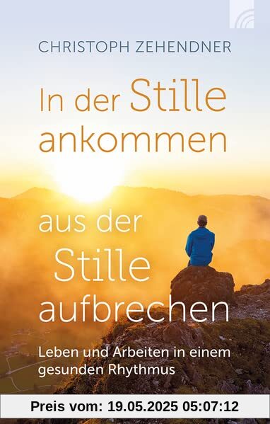 In der Stille ankommen - aus der Stille aufbrechen: Leben und Arbeiten in einem gesunden Rhythmus