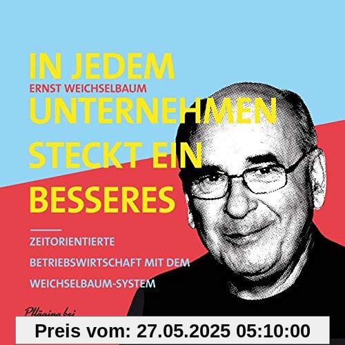 In jedem Unternehmen steckt ein besseres: Zeitorientierte Betriebswirtschaft mit dem Weichselbaum-System In jedem Unternehmen steckt ein besseres: Zeitorientierte Betriebswirtschaft mit dem Weichselbaum-System