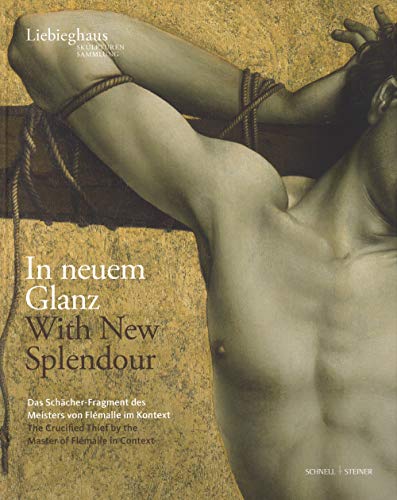 In neuem Glanz. With New Splendour.: Das Schächer-Fragment des "Meisters von Flémalle" im Kontext. The Crucified Thief by the "Master of Flémalle" in Context.