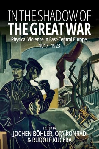 In the Shadow of the Great War: Physical Violence in East-Central Europe, 1917-1923