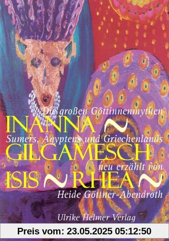 Inanna - Gilgamesch - Isis - Rhea: Die großen Göttinnenmythen Sumers, Ägyptens und Griechenlands neu erzählt von Heide Göttner-Abendroth Inanna - Gilgamesch - Isis - Rhea: Die großen Göttinnenmythen Sumers, Ägyptens und Griechenlands neu erzählt von Heide Göttner-Abendroth