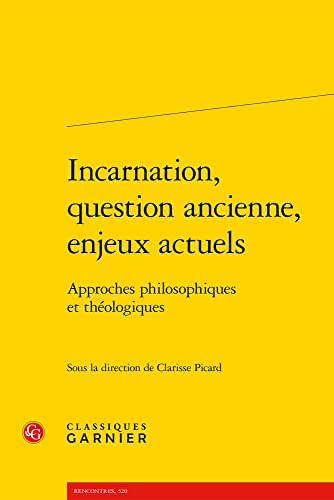Incarnation, Question Ancienne, Enjeux Actuels: Approches Philosophiques Et Theologiques (Rencontres, 520)