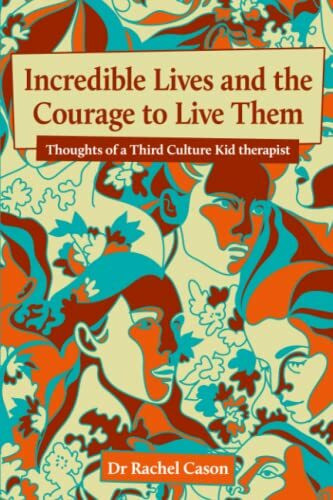 Incredible Lives and the Courage to Live Them: Thoughts of a Third Culture Kid therapist Incredible Lives and the Courage to Live Them: Thoughts of a Third Culture Kid therapist