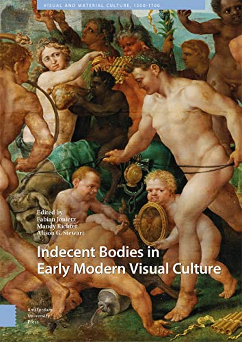 Indecent Bodies in Early Modern Visual Culture (Visual and Marterial Culture, 1300-1700)