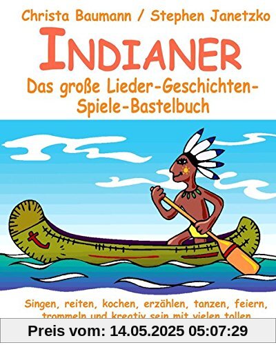 Indianer - Das große Lieder-Geschichten-Spiele-Bastelbuch: Singen, reiten, kochen, erzählen, tanzen, feiern, trommeln und kreativ sein mit vielen tollen und einfachen Indianer-Aktionen für Kinder