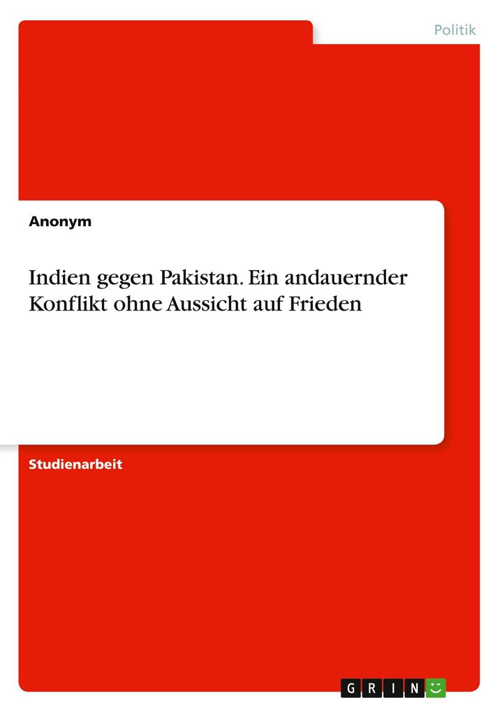 Indien gegen Pakistan. Ein andauernder Konflikt ohne Aussicht auf Frieden von GRIN Verlag