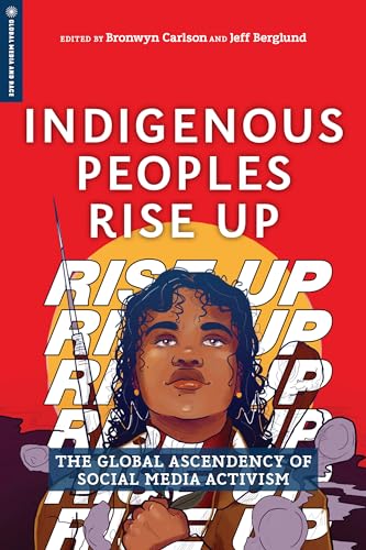 Indigenous Peoples Rise Up: The Global Ascendency of Social Media Activism (Global Media and Race) von Rutgers University Press