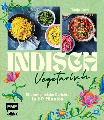 Indisch vegetarisch: 85 aromenreiche Gerichte in 30 Minuten | Die Vielfalt ganz Indiens