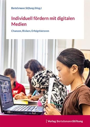 Individuell fördern mit digitalen Medien: Chancen, Risiken, Erfolgsfaktoren von Bertelsmann Stiftung