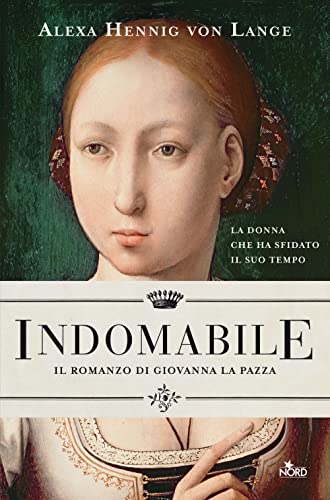 Indomabile. Il Romanzo Di Giovanna La Pazza