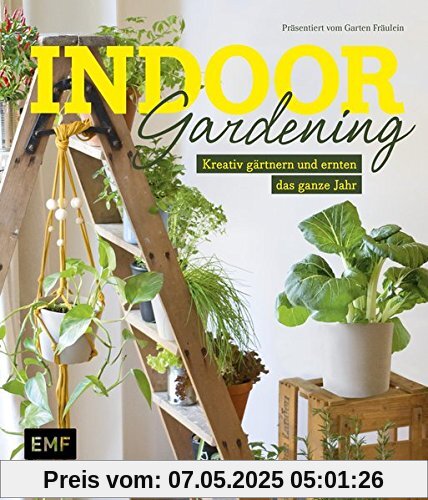 Indoor Gardening: Kreativ gärtnern und ernten das ganze Jahr: Gemüse, Pilze, Sprossen und Co.